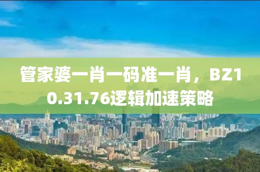 管家婆一肖一码准一肖，BZ10.31.76逻辑加速策略