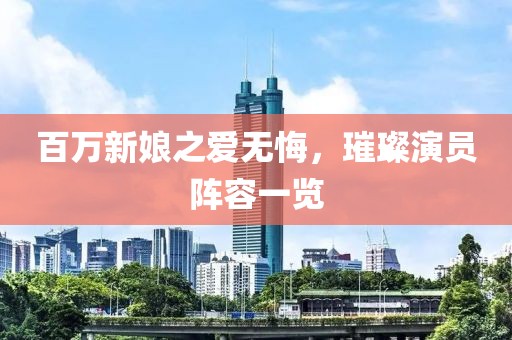 百万新娘之爱无悔，璀璨演员阵容一览