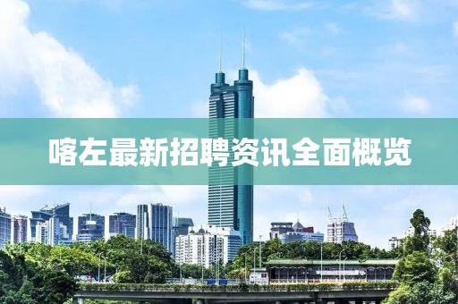喀左最新招聘资讯全面概览