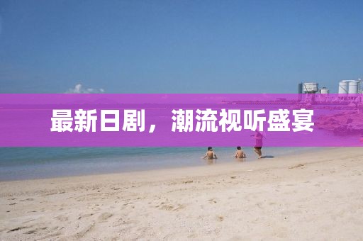最新日剧，潮流视听盛宴
