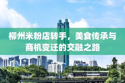 柳州米粉店转手，美食传承与商机变迁的交融之路