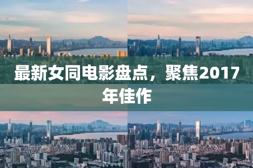 最新女同电影盘点，聚焦2017年佳作