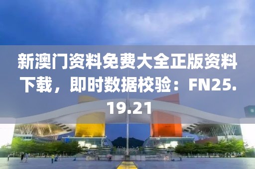 新澳门资料免费大全正版资料下载，即时数据校验：FN25.19.21