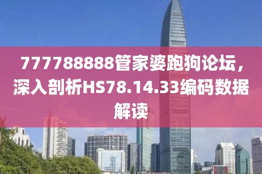 777788888管家婆跑狗论坛，深入剖析HS78.14.33编码数据解读
