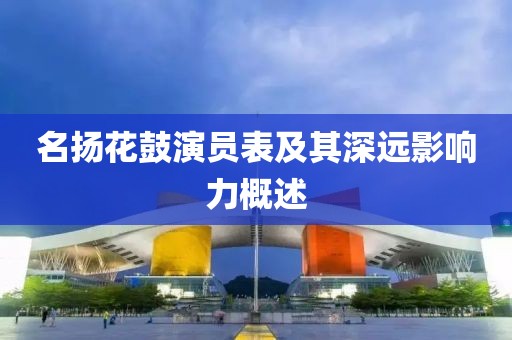 名扬花鼓演员表及其深远影响力概述