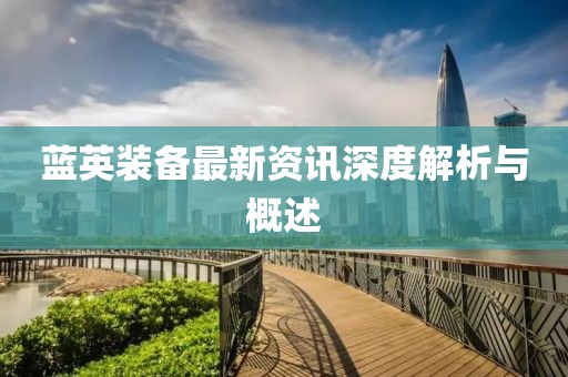 蓝英装备最新资讯深度解析与概述