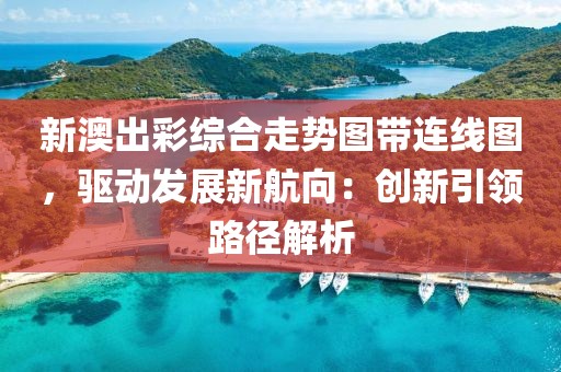 新澳出彩综合走势图带连线图，驱动发展新航向：创新引领路径解析