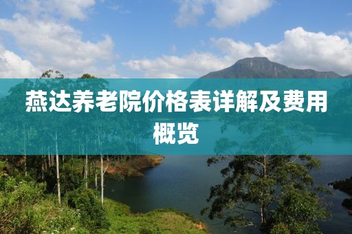 燕达养老院价格表详解及费用概览
