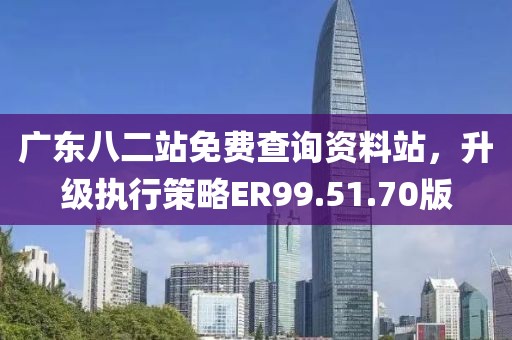 广东八二站免费查询资料站，升级执行策略ER99.51.70版