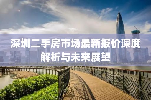 深圳二手房市场最新报价深度解析与未来展望