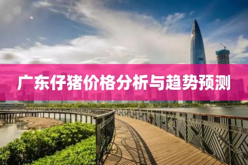 广东仔猪价格分析与趋势预测