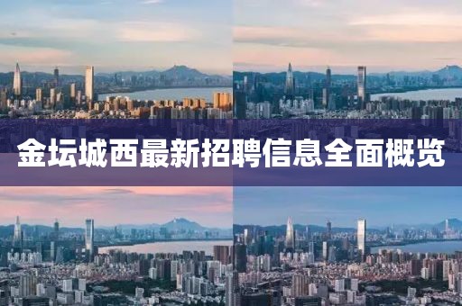 金坛城西最新招聘信息全面概览