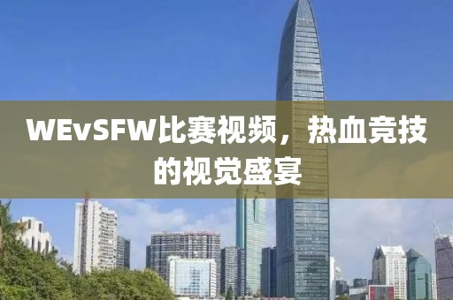 WEvSFW比赛视频，热血竞技的视觉盛宴