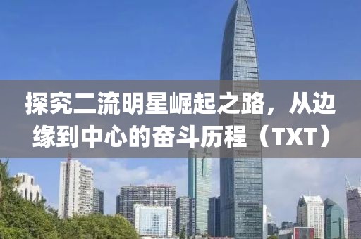 探究二流明星崛起之路，从边缘到中心的奋斗历程（TXT）