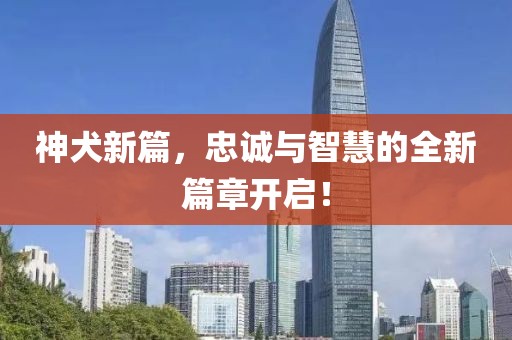 神犬新篇，忠诚与智慧的全新篇章开启！