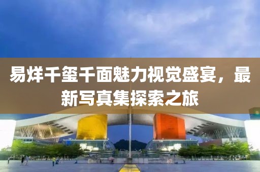 易烊千玺千面魅力视觉盛宴，最新写真集探索之旅