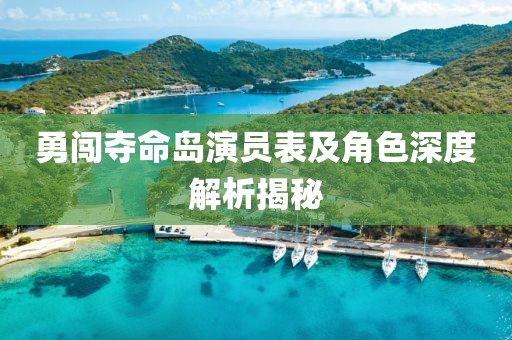 勇闯夺命岛演员表及角色深度解析揭秘
