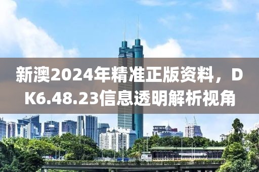 新澳2024年精准正版资料，DK6.48.23信息透明解析视角