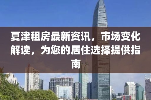 夏津租房最新资讯，市场变化解读，为您的居住选择提供指南