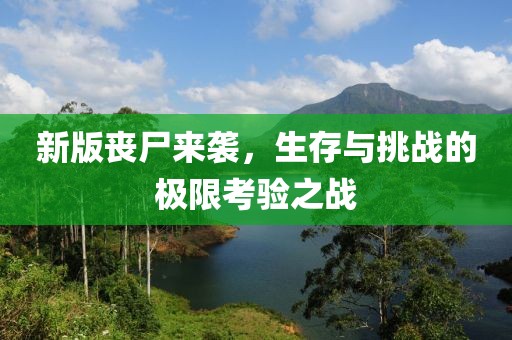 新版丧尸来袭，生存与挑战的极限考验之战