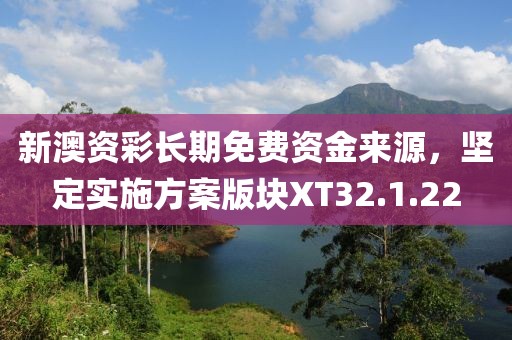 新澳资彩长期免费资金来源，坚定实施方案版块XT32.1.22