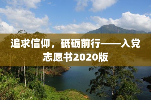 追求信仰，砥砺前行——入党志愿书2020版