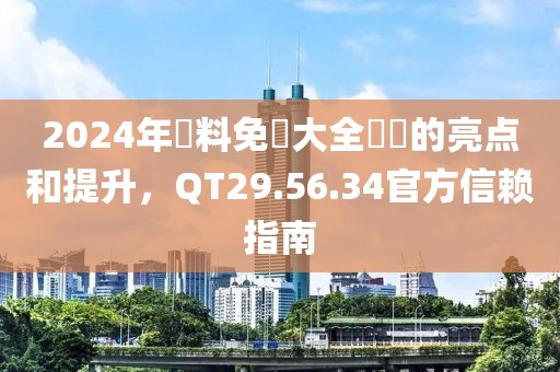 2024年資料免費大全優勢的亮点和提升，QT29.56.34官方信赖指南