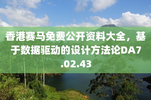 香港赛马免费公开资料大全，基于数据驱动的设计方法论DA7.02.43
