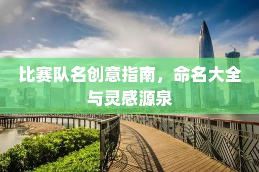 比赛队名创意指南，命名大全与灵感源泉