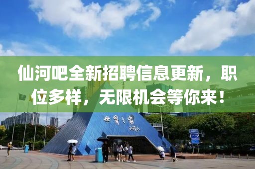 仙河吧全新招聘信息更新，职位多样，无限机会等你来！