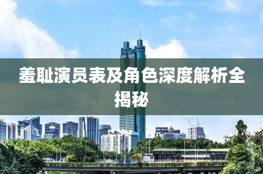 羞耻演员表及角色深度解析全揭秘