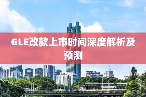 GLE改款上市时间深度解析及预测