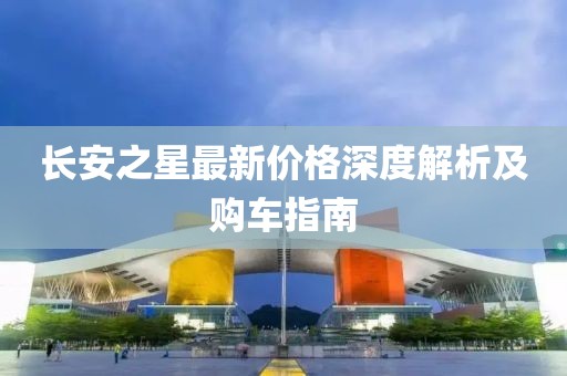 长安之星最新价格深度解析及购车指南