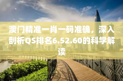澳门精准一肖一码准确，深入剖析QS排名6.52.60的科学解读