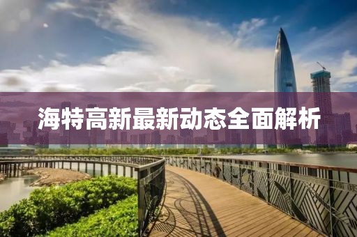 海特高新最新动态全面解析