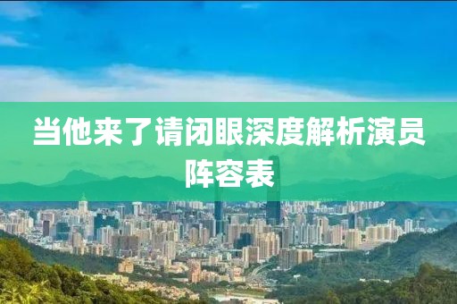 当他来了请闭眼深度解析演员阵容表