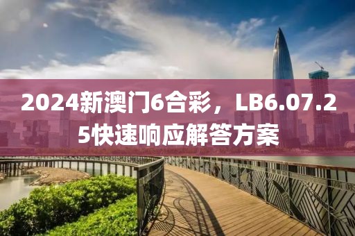 2024新澳门6合彩，LB6.07.25快速响应解答方案