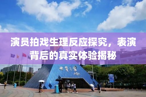 演员拍戏生理反应探究，表演背后的真实体验揭秘