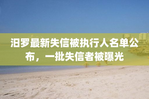 汨罗最新失信被执行人名单公布，一批失信者被曝光