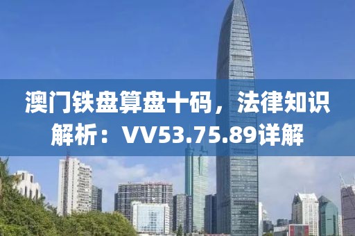 澳门铁盘算盘十码，法律知识解析：VV53.75.89详解