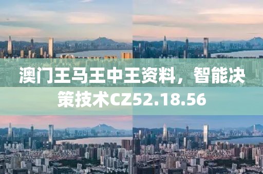 澳门王马王中王资料，智能决策技术CZ52.18.56