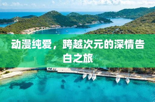 动漫纯爱，跨越次元的深情告白之旅