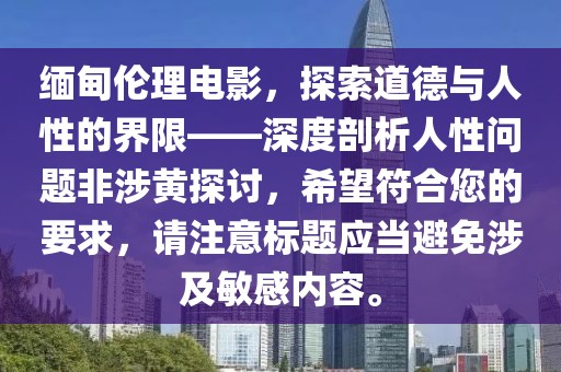缅甸伦理电影，探索道德与人性的界限——深度剖析人性问题非涉黄探讨，希望符合您的要求，请注意标题应当避免涉及敏感内容。