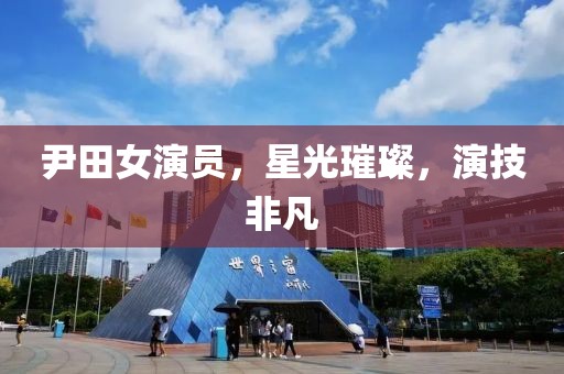 尹田女演员，星光璀璨，演技非凡