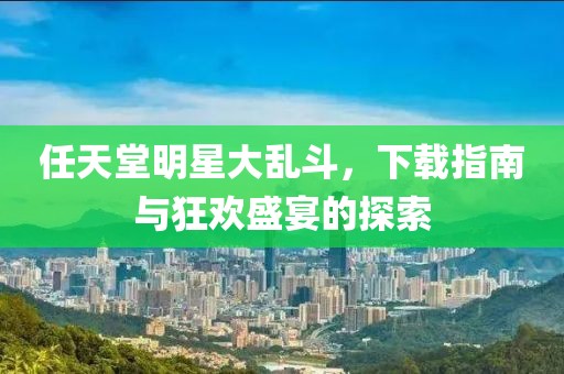 任天堂明星大乱斗，下载指南与狂欢盛宴的探索
