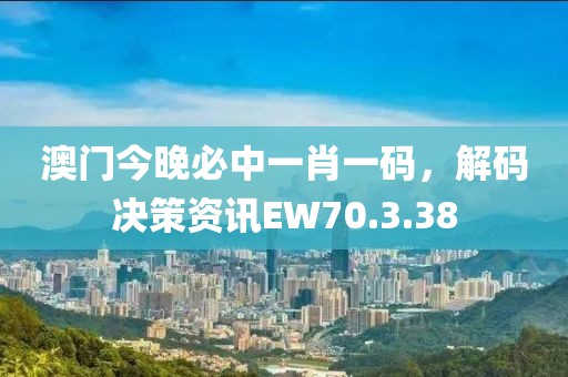 澳门今晚必中一肖一码，解码决策资讯EW70.3.38