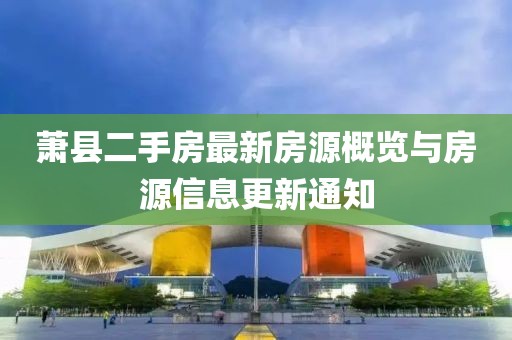 萧县二手房最新房源概览与房源信息更新通知