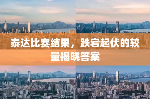 泰达比赛结果，跌宕起伏的较量揭晓答案