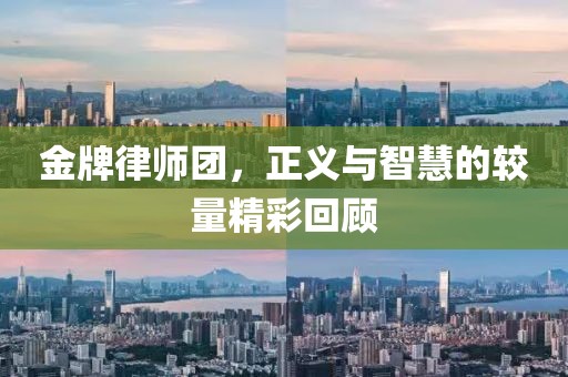 金牌律师团，正义与智慧的较量精彩回顾