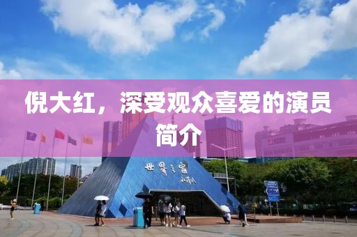 倪大红，深受观众喜爱的演员简介